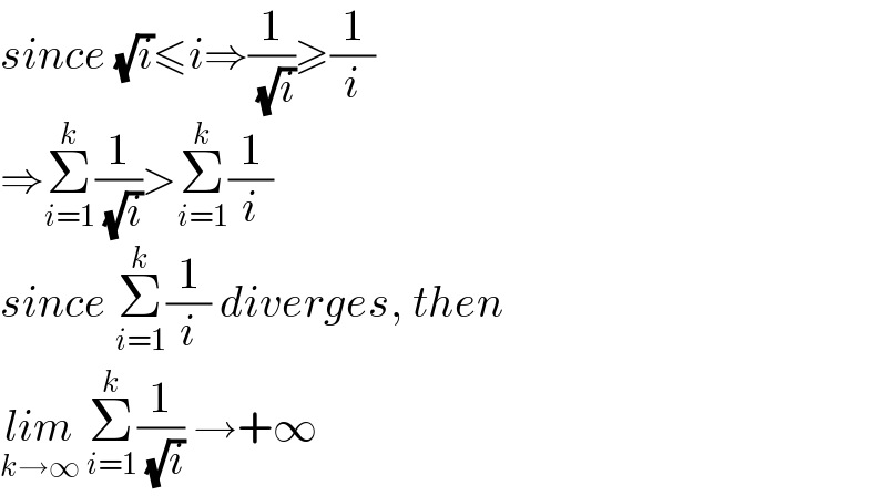 since (√i)≤i⇒(1/( (√i)))≥(1/i)  ⇒Σ_(i=1) ^k (1/( (√i)))>Σ_(i=1) ^k (1/i)  since Σ_(i=1) ^k (1/i) diverges, then  lim_(k→∞)  Σ_(i=1) ^k (1/( (√i))) →+∞  