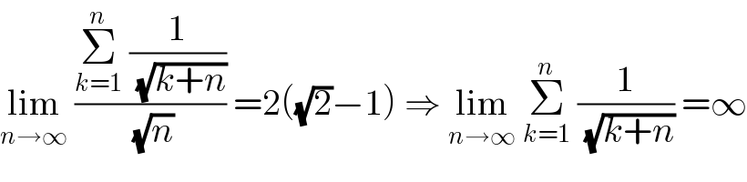 lim_(n→∞)  ((Σ_(k=1) ^n  (1/( (√(k+n)))))/( (√n))) =2((√2)−1) ⇒ lim_(n→∞)  Σ_(k=1) ^n  (1/( (√(k+n)))) =∞  