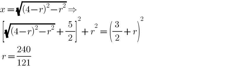 x = (√((4−r)^2 −r^2 )) ⇒   [(√((4−r)^2 −r^2 )) + (5/2)]^2 + r^2  = ((3/2) + r)^2    r = ((240)/(121))   