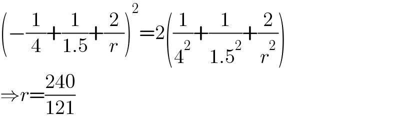 (−(1/4)+(1/(1.5))+(2/r))^2 =2((1/4^2 )+(1/(1.5^2 ))+(2/r^2 ))  ⇒r=((240)/(121))  