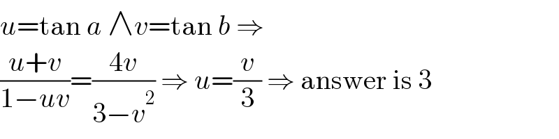 u=tan a ∧v=tan b ⇒  ((u+v)/(1−uv))=((4v)/(3−v^2 )) ⇒ u=(v/3) ⇒ answer is 3  