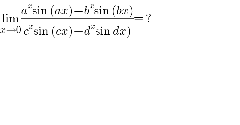 lim_(x→0) ((a^x sin (ax)−b^x sin (bx))/(c^x sin (cx)−d^x sin dx)))= ?  
