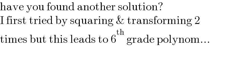 have you found another solution?  I first tried by squaring & transforming 2  times but this leads to 6^(th)  grade polynom...  
