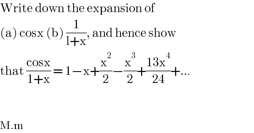 Write down the expansion of   (a) cosx (b) (1/(l+x)), and hence show  that ((cosx)/(1+x)) = 1−x+(x^2 /2)−(x^3 /2)+((13x^4 )/(24))+...      M.m  