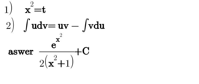   1)      x^2 =t     2)    ∫ udv= uv − ∫vdu      aswer   (e^x^2  /(2(x^2 +1)))+C    