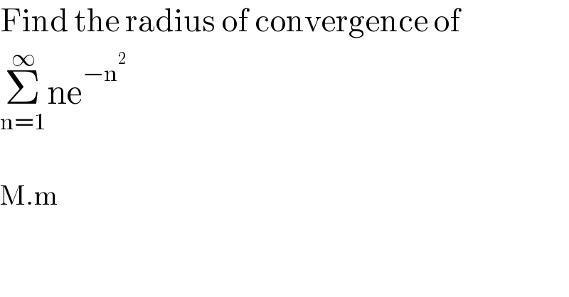 Find the radius of convergence of  Σ_(n=1) ^∞ ne^(−n^2 )     M.m  