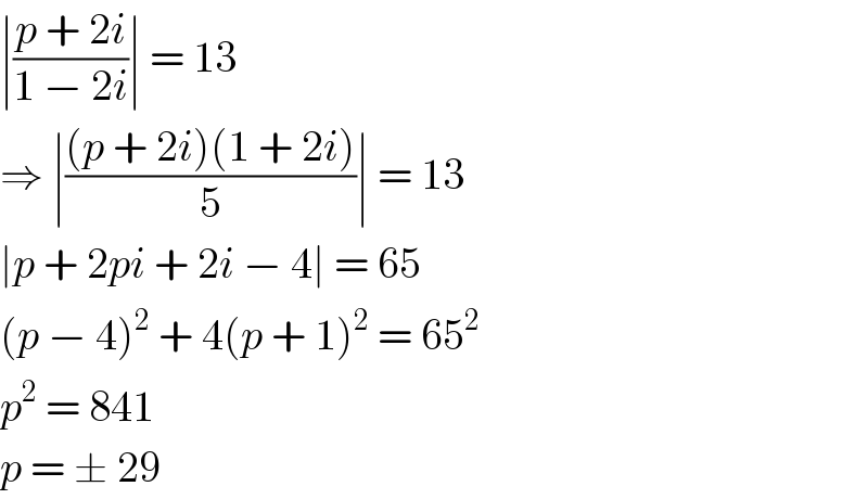 ∣((p + 2i)/(1 − 2i))∣ = 13  ⇒ ∣(((p + 2i)(1 + 2i))/5)∣ = 13  ∣p + 2pi + 2i − 4∣ = 65  (p − 4)^2  + 4(p + 1)^2  = 65^2   p^2  = 841  p = ± 29  