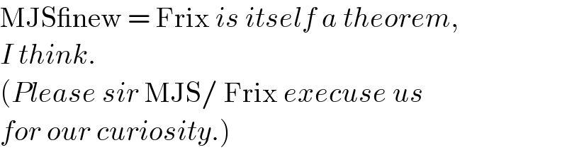 MJS_new = Frix is itself a theorem,   I think.  (Please sir MJS/ Frix execuse us   for our curiosity.)  