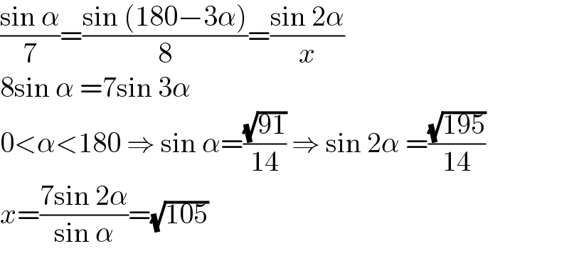 ((sin α)/7)=((sin (180−3α))/8)=((sin 2α)/x)  8sin α =7sin 3α  0<α<180 ⇒ sin α=((√(91))/(14)) ⇒ sin 2α =((√(195))/(14))  x=((7sin 2α)/(sin α))=(√(105))  