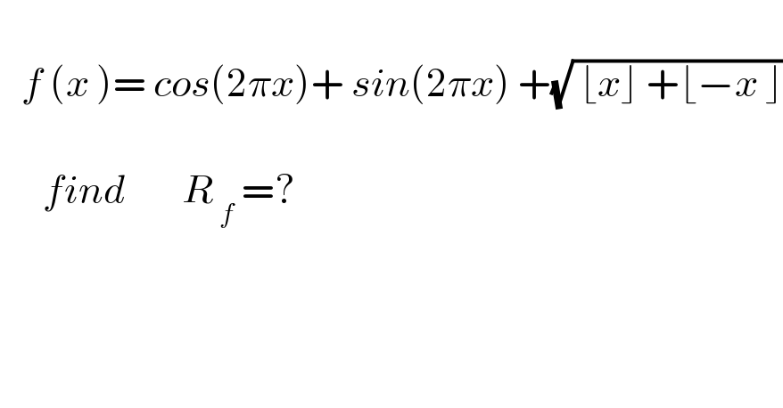      f (x )= cos(2πx)+ sin(2πx) +(√( ⌊x⌋ +⌊−x ⌋))             find        R_( f)  =?  