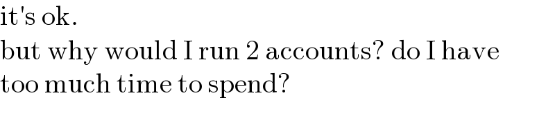it′s ok.  but why would I run 2 accounts? do I have  too much time to spend?  