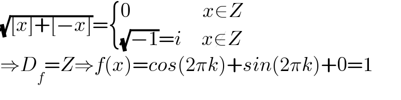 (√([x]+[−x]))= { ((0                  x∈Z)),(((√(−1))=i     x∉Z)) :}    ⇒D_f =Z⇒f(x)=cos(2πk)+sin(2πk)+0=1  