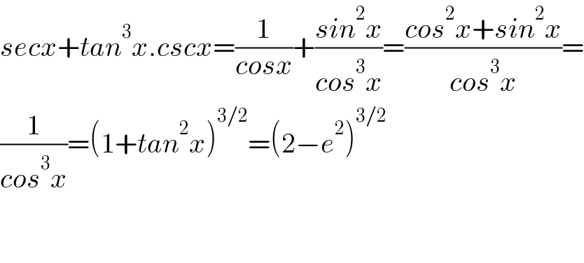 secx+tan^3 x.cscx=(1/(cosx))+((sin^2 x)/(cos^3 x))=((cos^2 x+sin^2 x)/(cos^3 x))=  (1/(cos^3 x))=(1+tan^2 x)^(3/2) =(2−e^2 )^(3/2)       