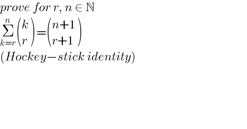 prove for r, n ∈ N  Σ_(k=r) ^n  ((k),(r) ) = (((n+1)),((r+1)) )  (Hockey−stick identity)  