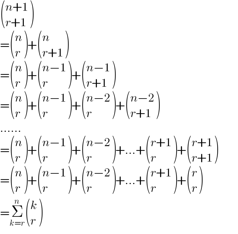  (((n+1)),((r+1)) )   = ((n),(r) )+ ((n),((r+1)) )  = ((n),(r) )+ (((n−1)),(r) )+ (((n−1)),((r+1)) )  = ((n),(r) )+ (((n−1)),(r) )+ (((n−2)),(r) )+ (((n−2)),((r+1)) )  ......  = ((n),(r) )+ (((n−1)),(r) )+ (((n−2)),(r) )+...+ (((r+1)),(r) )+ (((r+1)),((r+1)) )  = ((n),(r) )+ (((n−1)),(r) )+ (((n−2)),(r) )+...+ (((r+1)),(r) )+ ((r),(r) )  =Σ_(k=r) ^n  ((k),(r) )  