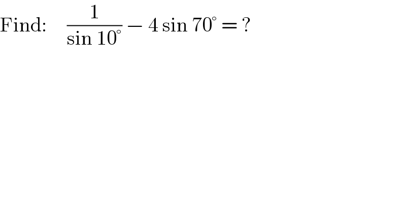 Find:     (1/(sin 10°)) − 4 sin 70° = ?  
