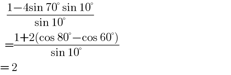    ((1−4sin 70° sin 10°)/(sin 10°))    =((1+2(cos 80°−cos 60°))/(sin 10°))  = 2  