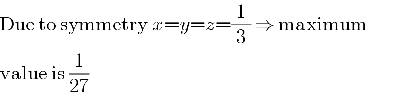 Due to symmetry x=y=z=(1/3) ⇒ maximum  value is (1/(27))  