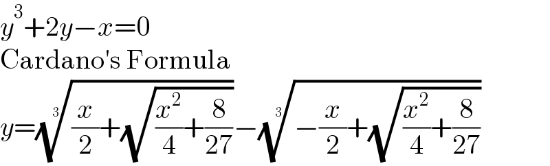 y^3 +2y−x=0  Cardano′s Formula  y=(((x/2)+(√((x^2 /4)+(8/(27))))))^(1/3) −((−(x/2)+(√((x^2 /4)+(8/(27))))))^(1/3)   