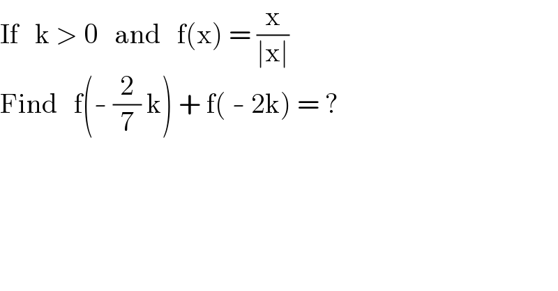 If   k > 0   and   f(x) = (x/(∣x∣))  Find   f(- (2/7) k) + f( - 2k) = ?  
