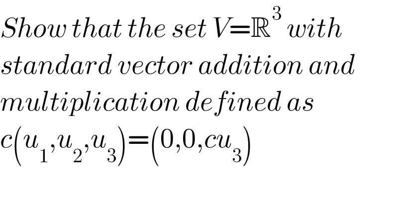 Show that the set V=R^3  with  standard vector addition and  multiplication defined as  c(u_1 ,u_2 ,u_3 )=(0,0,cu_3 )  