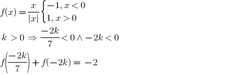 f(x) = (x/(∣x∣))  { ((−1, x < 0 )),((1, x > 0)) :}   k  > 0  ⇒  ((−2k)/7) < 0 ∧ −2k < 0  f(((−2k)/7)) + f(−2k) =  −2   
