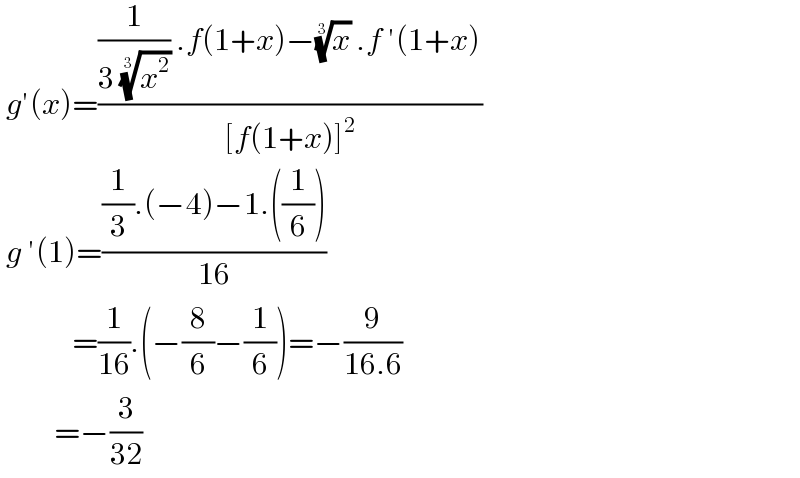  g′(x)=(((1/(3 (x^2 )^(1/3) )) .f(1+x)−(x)^(1/3)  .f ′(1+x))/([f(1+x)]^2 ))   g ′(1)=(((1/3).(−4)−1.((1/6)))/(16))              =(1/(16)).(−(8/6)−(1/6))=−(9/(16.6))           =−(3/(32))  