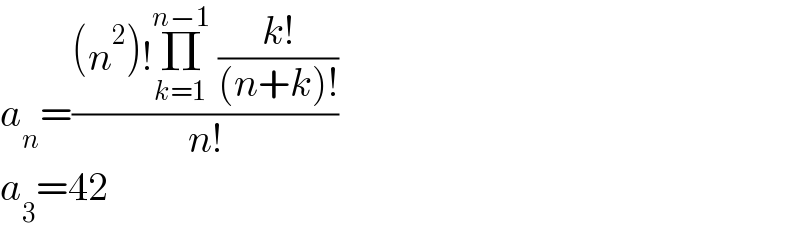 a_n =(((n^2 )!Π_(k=1) ^(n−1)  ((k!)/((n+k)!)))/(n!))  a_3 =42  