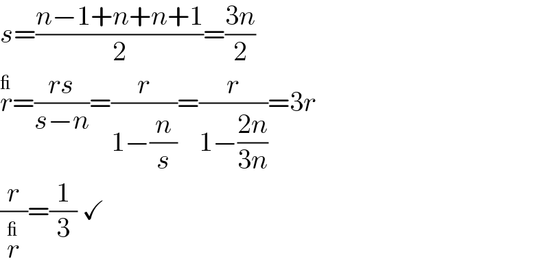 s=((n−1+n+n+1)/2)=((3n)/2)  r^_ =((rs)/(s−n))=(r/(1−(n/s)))=(r/(1−((2n)/(3n))))=3r  (r/r^_ )=(1/3) ✓  