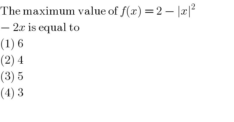 The maximum value of f(x) = 2 − ∣x∣^2   − 2x is equal to  (1) 6  (2) 4  (3) 5  (4) 3  