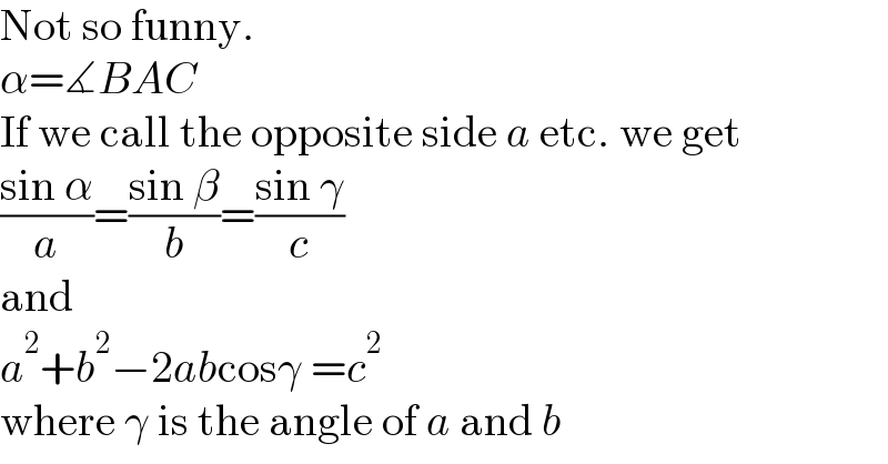 Not so funny.  α=∡BAC  If we call the opposite side a etc. we get  ((sin α)/a)=((sin β)/b)=((sin γ)/c)  and  a^2 +b^2 −2abcosγ =c^2   where γ is the angle of a and b  