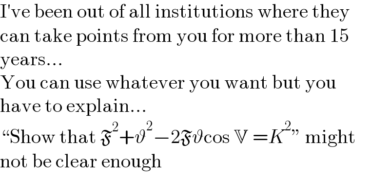I′ve been out of all institutions where they  can take points from you for more than 15  years...  You can use whatever you want but you  have to explain...  “Show that F^2 +ϑ^2 −2Fϑcos V =K^2 ” might  not be clear enough  
