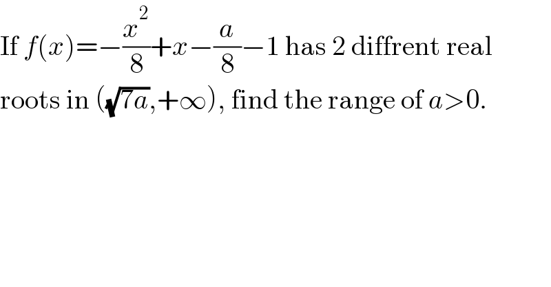 If f(x)=−(x^2 /8)+x−(a/8)−1 has 2 diffrent real  roots in ((√(7a)),+∞), find the range of a>0.  
