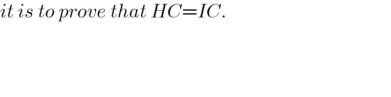 it is to prove that HC=IC.  
