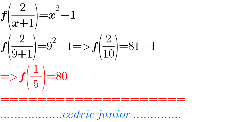 f((2/(x+1)))=x^2 −1  f((2/(9+1)))=9^2 −1=>f((2/(10)))=81−1  =>f((1/5))=80  ====================  ..................cedric junior ..............  