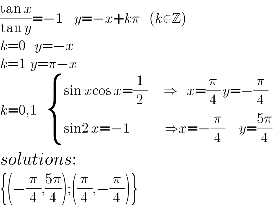 ((tan x)/(tan y))=−1     y=−x+kπ    (k∈Z)  k=0    y=−x  k=1  y=π−x  k=0,1     { ((sin xcos x=(1/2)       ⇒    x=(π/4) y=−(π/4) )),((sin2 x=−1               ⇒x=−(π/4)      y=((5π)/4)  )) :}   solutions:  {(−(π/4),((5π)/4));((π/4),−(π/4))}  