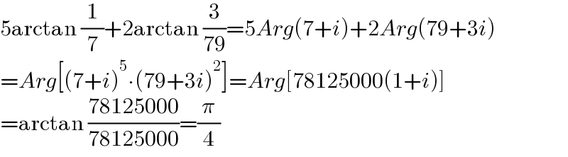 5arctan (1/7)+2arctan (3/(79))=5Arg(7+i)+2Arg(79+3i)  =Arg[(7+i)^5 ∙(79+3i)^2 ]=Arg[78125000(1+i)]  =arctan ((78125000)/(78125000))=(π/4)  