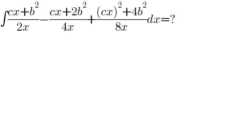 ∫((cx+b^2 )/(2x))−((cx+2b^2 )/(4x))+(((cx)^2 +4b^2 )/(8x))dx=?  
