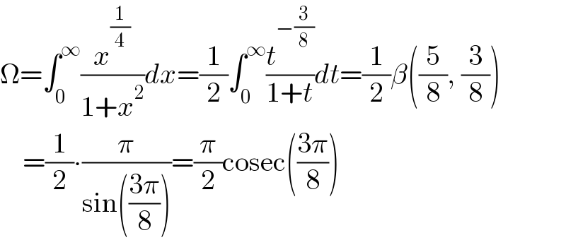 Ω=∫_0 ^∞ (x^(1/4) /(1+x^2 ))dx=(1/2)∫_0 ^∞ (t^(−(3/8)) /(1+t))dt=(1/2)β((5/8), (3/8))      =(1/2)∙(π/(sin(((3π)/8))))=(π/2)cosec(((3π)/8))  