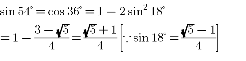 sin 54° = cos 36° = 1 − 2 sin^2  18°  = 1 − ((3 − (√5))/4) = (((√5) + 1)/4) [∵ sin 18° = (((√5) − 1)/4)]  