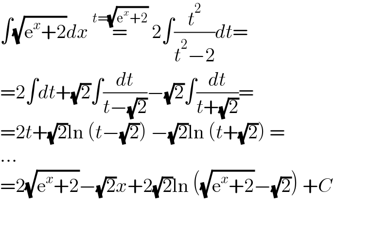 ∫(√(e^x +2))dx =^(t=(√(e^x +2)))  2∫(t^2 /(t^2 −2))dt=  =2∫dt+(√2)∫(dt/(t−(√2)))−(√2)∫(dt/(t+(√2)))=  =2t+(√2)ln (t−(√2)) −(√2)ln (t+(√2)) =  ...  =2(√(e^x +2))−(√2)x+2(√2)ln ((√(e^x +2))−(√2)) +C    