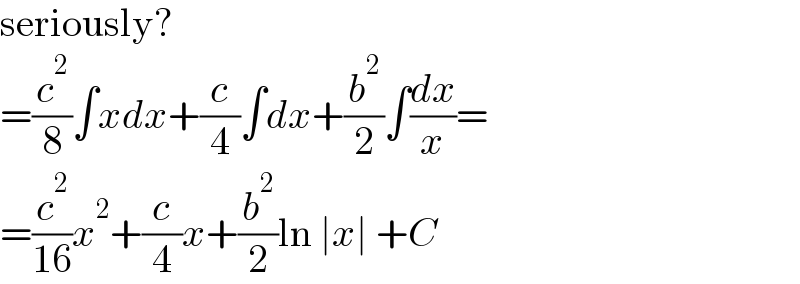 seriously?  =(c^2 /8)∫xdx+(c/4)∫dx+(b^2 /2)∫(dx/x)=  =(c^2 /(16))x^2 +(c/4)x+(b^2 /2)ln ∣x∣ +C  