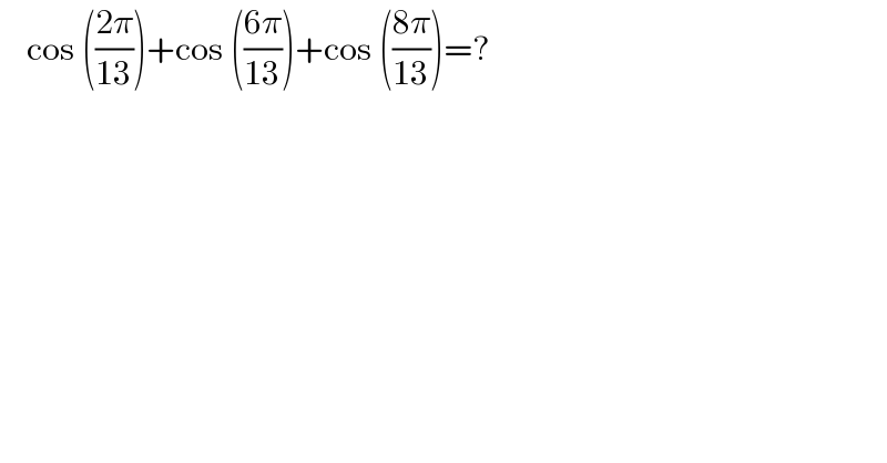     cos (((2π)/(13)))+cos (((6π)/(13)))+cos (((8π)/(13)))=?  