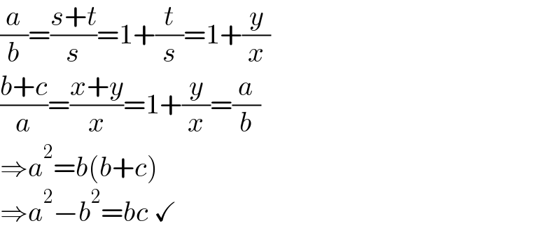 (a/b)=((s+t)/s)=1+(t/s)=1+(y/x)  ((b+c)/a)=((x+y)/x)=1+(y/x)=(a/b)  ⇒a^2 =b(b+c)  ⇒a^2 −b^2 =bc ✓  