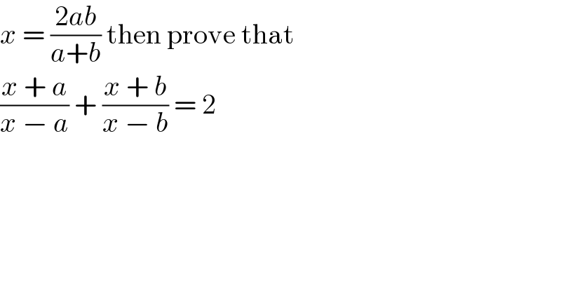 x = ((2ab)/(a+b)) then prove that   ((x + a)/(x − a)) + ((x + b)/(x − b)) = 2  
