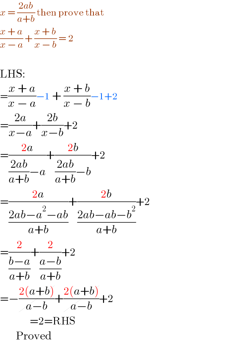 x = ((2ab)/(a+b)) then prove that   ((x + a)/(x − a)) + ((x + b)/(x − b)) = 2     LHS:  =((x + a)/(x − a))−1 + ((x + b)/(x − b))−1+2  =((2a)/(x−a))+((2b)/(x−b))+2  =((2a)/(((2ab)/(a+b))−a))+((2b)/(((2ab)/(a+b))−b))+2  =((2a)/((2ab−a^2 −ab)/(a+b)))+((2b)/((2ab−ab−b^2 )/(a+b)))+2  =(2/((b−a)/(a+b)))+(2/((a−b)/(a+b)))+2  =−((2(a+b))/(a−b))+((2(a+b))/(a−b))+2               =2=RHS         Proved  