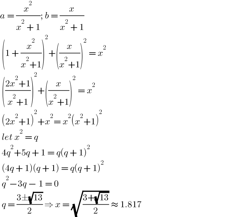 a = (x^2 /(x^2  + 1)); b = (x/(x^2  + 1))   (1 + (x^2 /(x^2 +1)))^2 +((x/(x^2 +1)))^2  = x^2    (((2x^2 +1)/(x^2 +1)))^2 +((x/(x^2 +1)))^2  = x^2    (2x^2 +1)^2 +x^2 = x^2 (x^2 +1)^2    let x^2  = q   4q^2 +5q + 1 = q(q + 1)^2    (4q + 1)(q + 1) = q(q + 1)^2    q^2 −3q − 1 = 0   q = ((3±(√(13)))/2) ⇒ x = (√((3+(√(13)))/2)) ≈ 1.817  