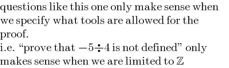 questions like this one only make sense when  we specify what tools are allowed for the  proof.  i.e. “prove that −5÷4 is not defined” only  makes sense when we are limited to Z  