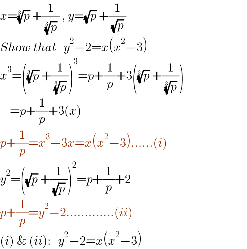 x=(p)^(1/3)  +(1/( (p)^(1/3)  )) , y=(√p) +(1/( (√p) ))  Show that   y^2 −2=x(x^2 −3)  x^3 =((p)^(1/3)  +(1/( (p)^(1/3)  )))^3 =p+(1/p)+3((p)^(1/3)  +(1/( (p)^(1/3)  )))      =p+(1/p)+3(x)  p+(1/p)=x^3 −3x=x(x^2 −3)......(i)  y^2 =((√p) +(1/( (√p) )))^2 =p+(1/p)+2  p+(1/p)=y^2 −2.............(ii)  (i) & (ii):   y^2 −2=x(x^2 −3)  