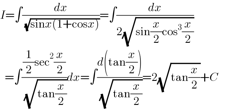 I=∫(dx/( (√(sinx(1+cosx)))))=∫(dx/(2(√(sin(x/2)cos^3 (x/2)))))    =∫(((1/2)sec^2 (x/2))/( (√(tan(x/2)))))dx=∫((d(tan(x/2)))/( (√(tan(x/2)))))=2(√(tan(x/2)))+C  